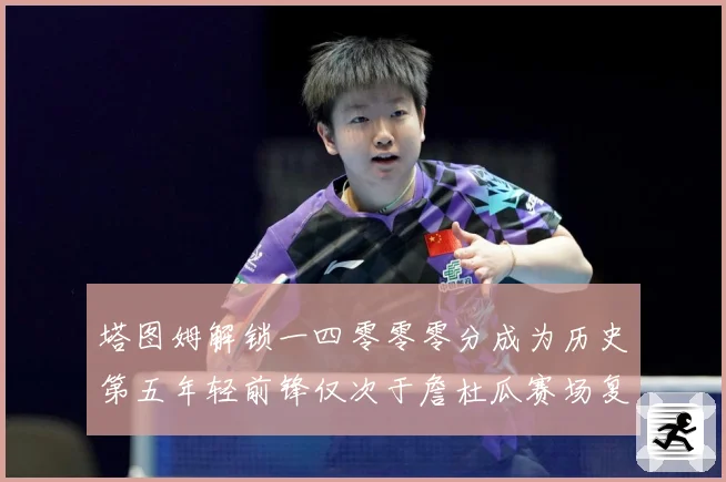 塔图姆解锁一四零零零分成为历史第五年轻前锋仅次于詹杜瓜赛场复盘：最新赛事动态与深度分析