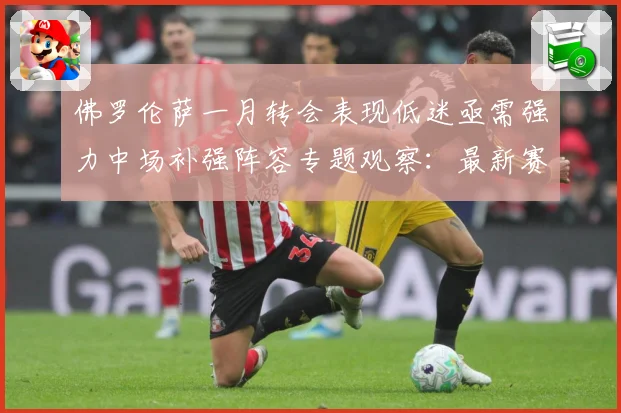 佛罗伦萨一月转会表现低迷亟需强力中场补强阵容专题观察：最新赛事动态与深度分析