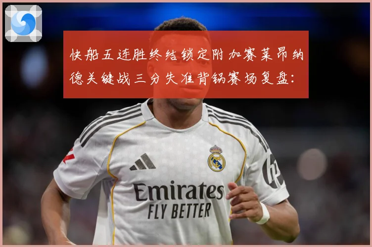 快船五连胜终结锁定附加赛莱昂纳德关键战三分失准背锅赛场复盘：最新赛事动态与深度分析