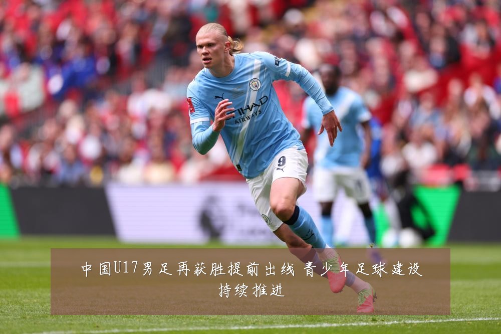 中国U17男足再获胜提前出线 青少年足球建设持续推进