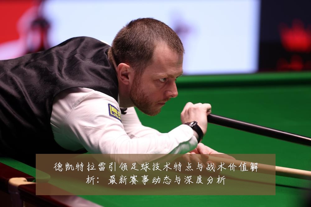 德凯特拉雷引领足球技术特点与战术价值解析:最新赛事动态与深度分析