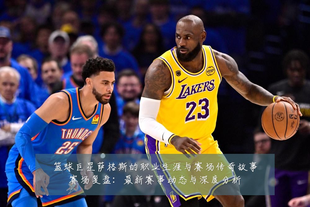 篮球巨星萨格斯的职业生涯与赛场传奇故事赛场复盘：最新赛事动态与深度分析