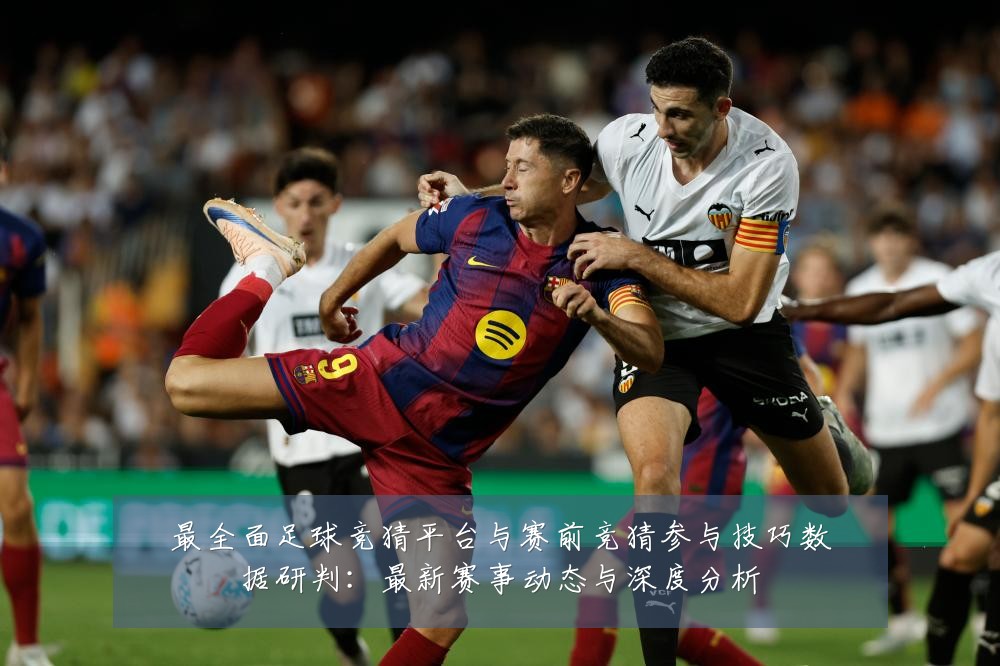 最全面足球竞猜平台与赛前竞猜参与技巧数据研判：最新赛事动态与深度分析