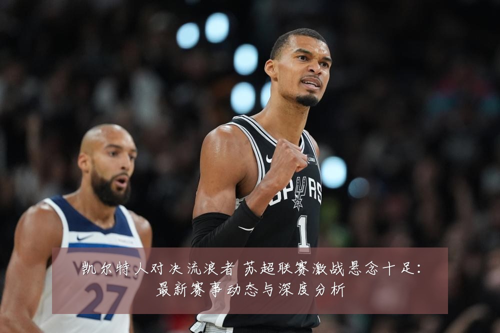 凯尔特人对决流浪者 苏超联赛激战悬念十足:最新赛事动态与深度分析