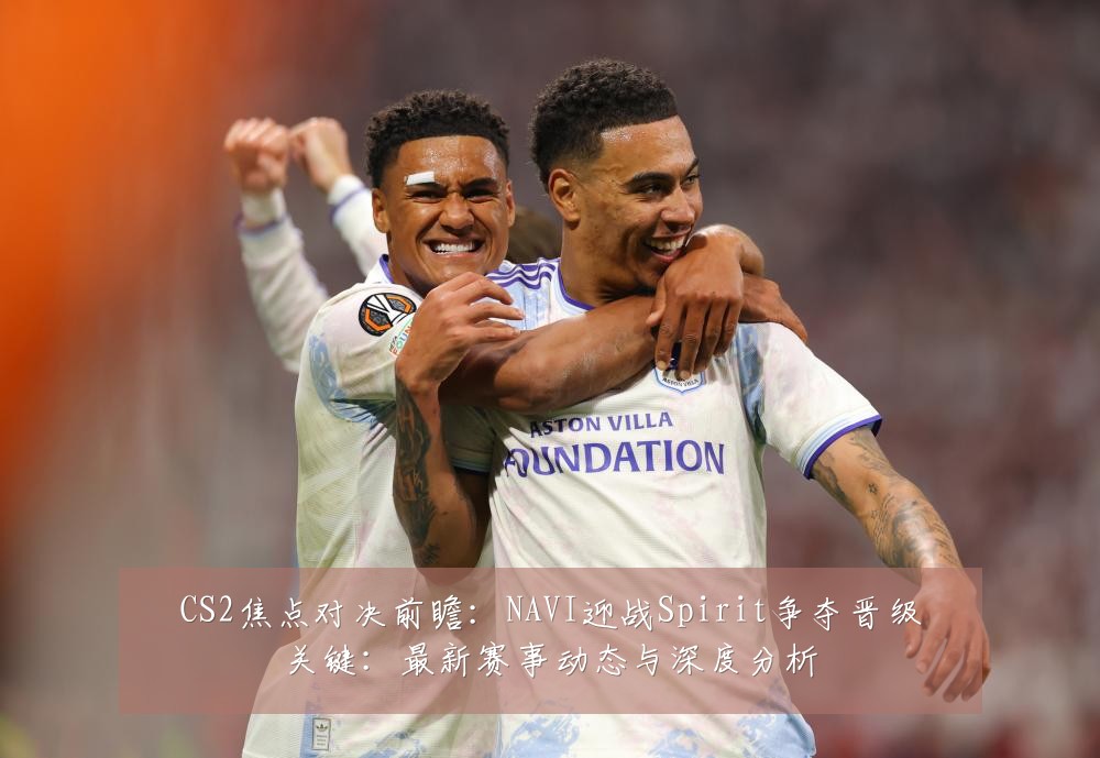 CS2焦点对决前瞻：NAVI迎战Spirit争夺晋级关键：最新赛事动态与深度分析